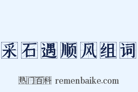 采石遇顺风组词是什么意思的图片